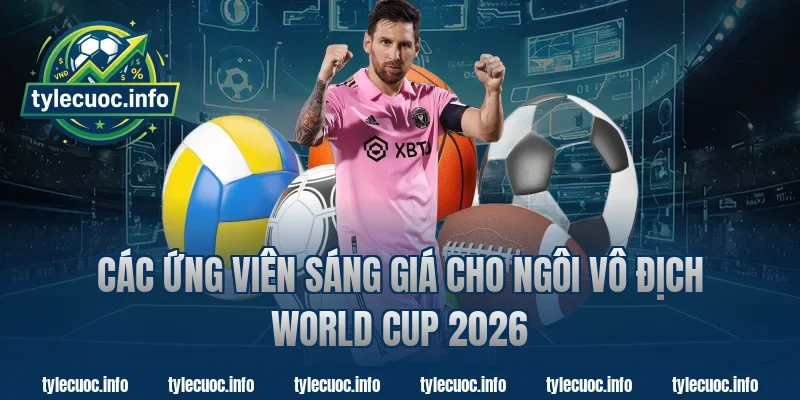 Các ứng viên sáng giá cho ngôi vô địch world cup 2026