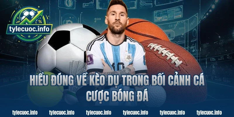 Hiểu đúng về kèo dụ trong bối cảnh cá cược bóng đá