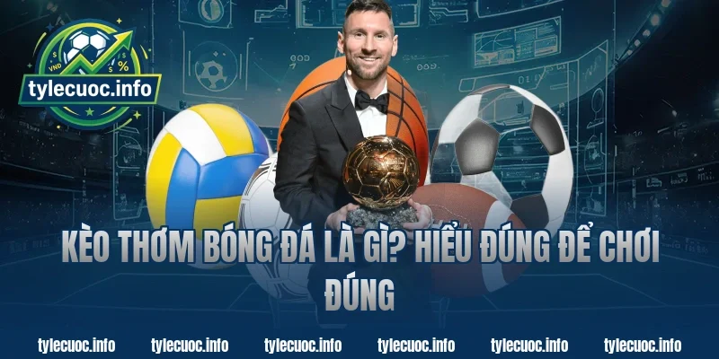 Kèo Thơm Bóng Đá Là Gì? Hiểu Đúng Để Chơi Đúng Cùng Tỷ Lệ Cược