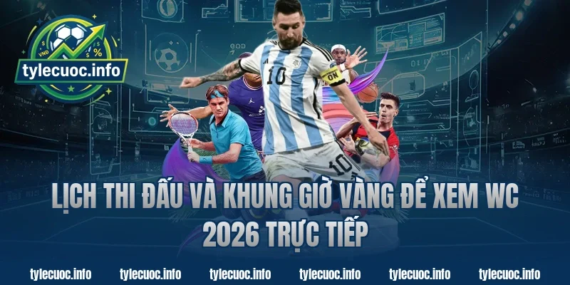 Lịch thi đấu và khung giờ vàng để xem wc 2026 trực tiếp