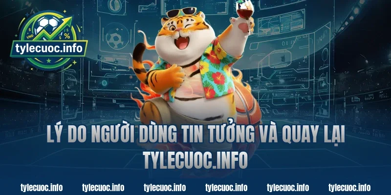 Lý Do Người Dùng Tin Tưởng Và Quay Lại Tylecuoc.info